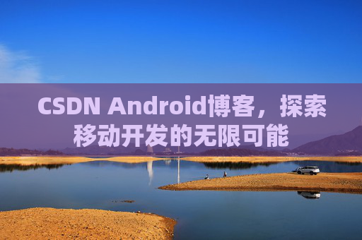 CSDN Android博客，探索移动开发的无限可能
