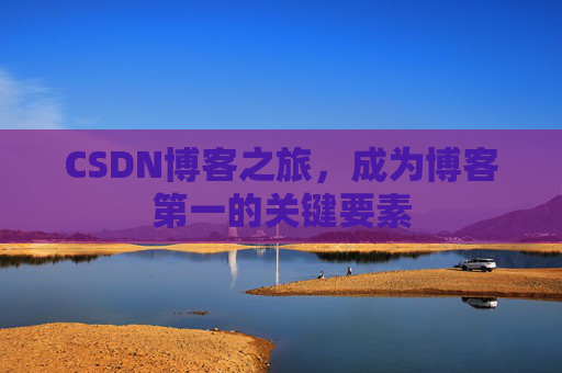 CSDN博客之旅，成为博客第一的关键要素
